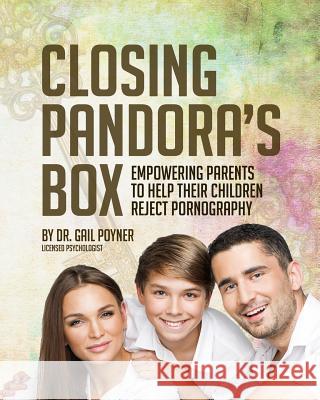 Closing Pandora's Box: Empowering Parents to Help Their Children Reject Pornography Gail Poyner 9780578434858