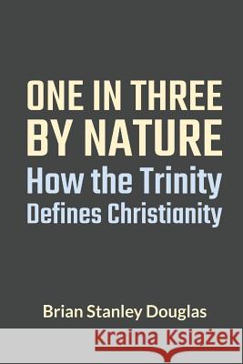 One and Three by Nature: How the Trinity Defines Christianity Brian Stanley Douglas 9780578436043