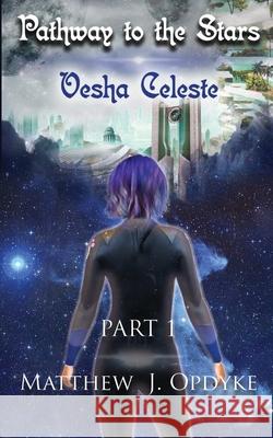 Pathway to the Stars: Part 1, Vesha Celeste Matthew J. Opdyke 9780578436234 Matthew J Opdyke