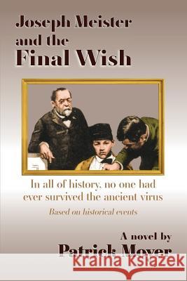 Joseph Meister and the Final Wish: In all of history, no one had ever survived the ancient virus Moyer, Patrick 9780578437545 East Garrison Books