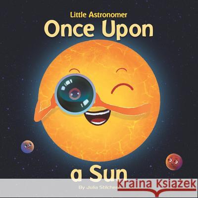 Little Astronomer: Once Upon a Sun Julia Stilchen 9780578438191 Inkchanted Publishing LLC