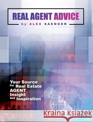 Real Agent Advice: Your Source for Real Estate Agent Insight and Inspiration Alex Saenger 9780578439716