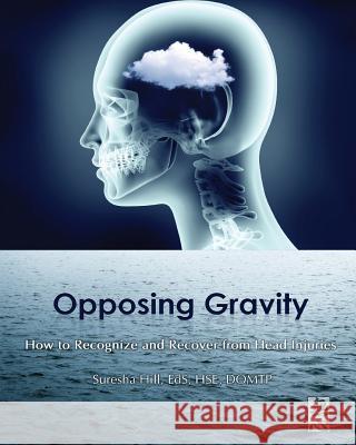 Opposing Gravity: How to Recognize and Recover from Head Injuries Suresha Hill   9780578439877 One Sky Productions