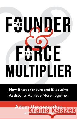 The Founder & The Force Multiplier: How Entrepreneurs and Executive Assistants Achieve More Together Adam Hergenrother Hallie Warner 9780578439891 Adam Hergenrother Companies