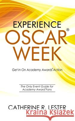 Experience Oscar Week: Get In On Academy Awards Action: The Only Event Guide for Academy Award Fans Lester, Catherine R. 9780578442013