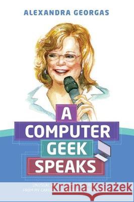 A Computer Geek Speaks: Unusual and interesting stories from my career as a woman in technology Alexandra Georgas 9780578442044 Alexandra Georgas-Gait Hosbach