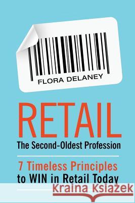 Retail The Second-Oldest Profession: 7 Timeless Principles to WIN in Retail Today Flora Delaney 9780578442587 Waterford & Howell Publishing