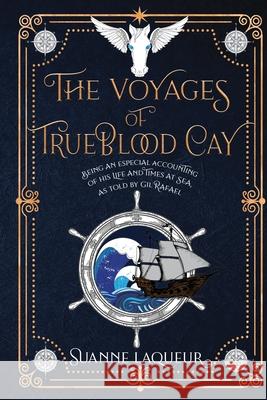 The Voyages of Trueblood Cay: Being an especial accounting of his life and times at sea, as told by Gil Rafael Laqueur, Suanne 9780578448879 Suanne Laqueur, Author