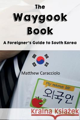 The Waygook Book: A Foreigner's Guide to South Korea Matthew Caracciolo 9780578449814 Monday Creek Publishing
