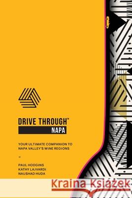 Drive Through Napa: Your Ultimate Companion to Napa Valley's Wine Regions Paul Hodgins Kathy Lajvardi Naushad Huda 9780578451619 Iltg Media, Inc.