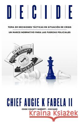 Decide: Toma De Decisiones Tácticas En Situación De Crisis: Un Marco Normativo Para Las Fuerzas Policiales Fabela, Augie K. 9780578453071 Fsp, LLC