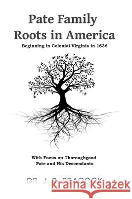 Pate Family Roots in America: Beginning in Colonial Virginia in 1636 J R Peacock, A J Pate, Joel M Pate 9780578456881 Carter Pate, LLC