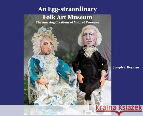 An Egg-straordinary Folk-Art Museum: The Amazing Creations of Mildred Vrooman Heyman, Joseph S. 9780578457260 Covered Bridge Books