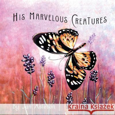 His Marvelous Creatures Jan Asleson Jan Asleson 9780578457345