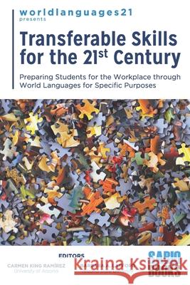 Transferable Skills for the 21st Century: Preparing Students for the Workplace through World Languages for Specific Purposes Barbara A. Lafford Carmen Kin 9780578458090 Sabio Books LLC