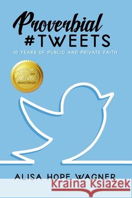 Proverbial Tweets: 10 Years of Public and Private Faith Alisa Hope Wagner 9780578458540 Marked Writers Publishing