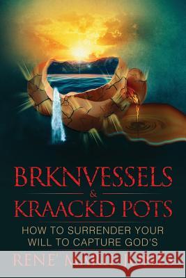 Brknvessels & Kraackd Pots: How to Surrender Your Will to Capture God's Rene' Marie Jones, Sandra Johnson 9780578459455 Rene' Marie Jones