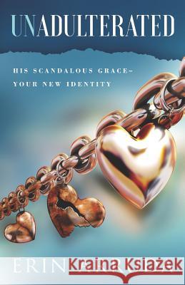Unadulterated: His Scandalous Grace-Your New Identity Chuck Ammons Erin Arruda 9780578459806 Erin Arruda