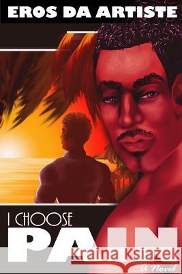 I Choose Pain a Novel Eros Da Artiste   9780578465166 Eros Da Artiste