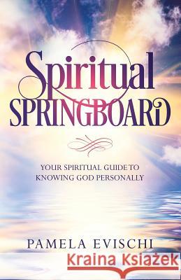 Spiritual Springboard: Your Spiritual Guide To Knowing God Personally Evischi, Pamela Jean 9780578465357 Pamela Jean Evischi