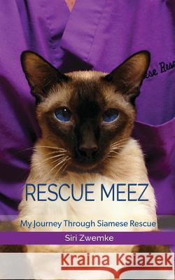 Rescue Meez: My Journey Through Siamese Rescue Siri M. Zwemke 9780578466941 Siri Zwemke