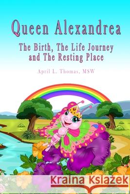 Queen Alexandrea: The Birth, The Life Journey and The Resting Place April L. Thomas 9780578468372 April L. Thomas