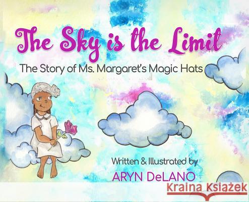 The Sky is the Limit: The Story of Ms. Margaret's Magic Hats Aryn Delano Aryn Delano 9780578469065