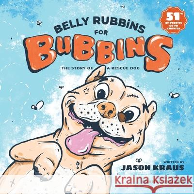 Belly Rubbins For Bubbins: The Story of a Rescue Dog Kraus, Jason 9780578469379