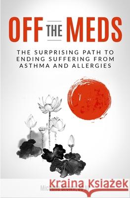 Off The Meds: The Surprising Path To Ending Suffering From Asthma and Allergies Michelle Brown Jd Ap 9780578469607 R. R. Bowker