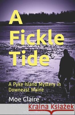 A Fickle Tide: A Pyke Island Mystery in Downeast Maine Moe Claire 9780578469997 Moe Claire