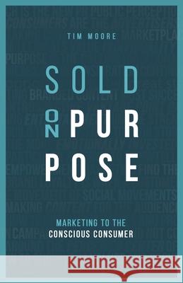 Sold On Purpose: Marketing to The Conscious Consumer Tim Moore   9780578472171 Tim Moore