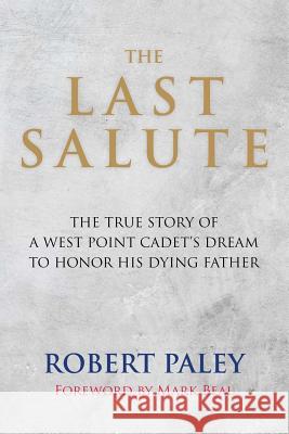 The Last Salute: The True Story of a West Point Cadet's Dream to Honor His Dying Father Mark Beal Robert Paley 9780578473482 Paley Publishing, LLC