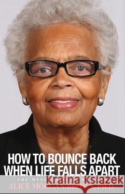 How To Bounce Back When Life Falls Apart: The Message is in MY Mess Alice D. Morgan-Brown 9780578474489 A M B & Sons LLC