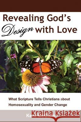 Revealing God's Design with Love: What Scripture Tells Christians about Homosexuality and Gender Change Kent McClain 9780578475974