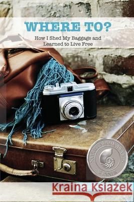 Where To?: How I Shed My Baggage and Learned to Live Free Jennifer B. Monahan 9780578477602