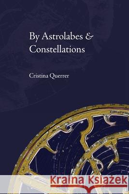 By Astrolabes & Constellations Cristina Querrer, Ariana Lyriotakis, Grant MacDonald 9780578477954 Agave Press