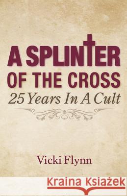 A Splinter of the Cross: 25 Years in a Cult Vicki Flynn 9780578479323 Flynn & Flynn Enterprises, LLC