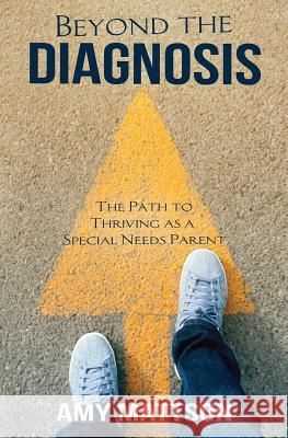 Beyond the Diagnosis: The Path to Thriving as a Special Needs Parent Amy Mattson 9780578480220