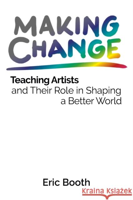 Making Change: Teaching Artists and Their Role in Shaping a Better World Eric Booth   9780578482798