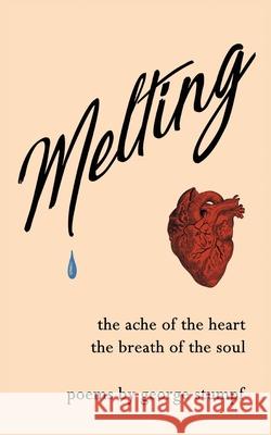 Melting: the ache of the heart, the breath of the soul George Stumpf 9780578484129 George Stumpf