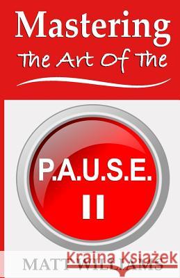 Mastering the Art of the P. A. U. S. E. Matt Williams 9780578484327