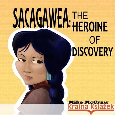 Sacagawea: The Heroine of Discovery Mike McCraw 9780578485836