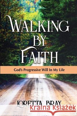Walking by Faith: God's Progressive Will In My Life Loretta Bray 9780578487069 Loretta Bray