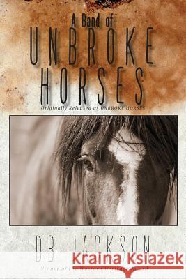 A Band of Unbroke Horses Dale B. Jackson 9780578487205
