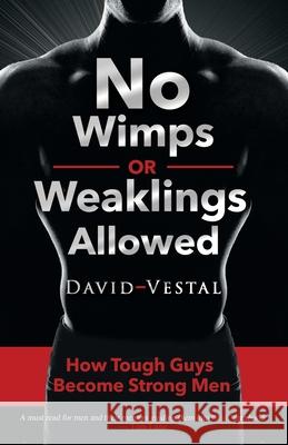 No Wimps or Weaklings Allowed: How Tough Guys Become Strong Men David Vestal 9780578487472