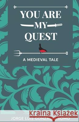 You Are My Quest: A Medieval Tale Jorge Luis Gonzalez-Romo 9780578487540