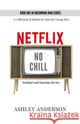 Netflix, No Chill: Waiting Until Marriage for Sex Ashley Anderson 9780578487755 R. R. Bowker
