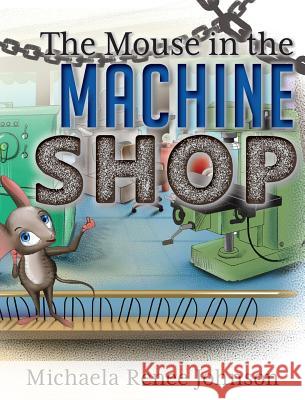 The Mouse in the Machine Shop Michaela Renee Johnson, Vector Family 9780578488578 Mj Innovations