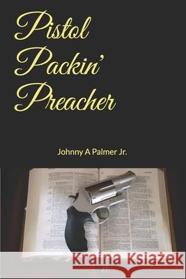 Pistol Packin' Preacher Johnny A., Jr. Palmer 9780578489575 978-0-578-48957-5