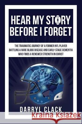 Hear My Story Before I Forget: The Traumatic Journey of a Former NFL Player: A memoir of faith, hope, healing, transparency and a renewed strength in Christ Darryl Clack, Lithobit Publishing (Sport Metric) 9780578490892 Darryl Clack